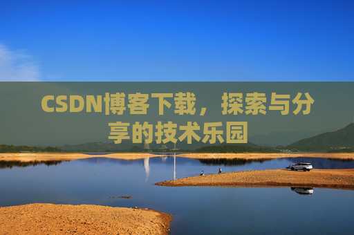 CSDN博客下载,探索与分享的技术乐园 CSDN博客下载,探索与分享的技术乐园